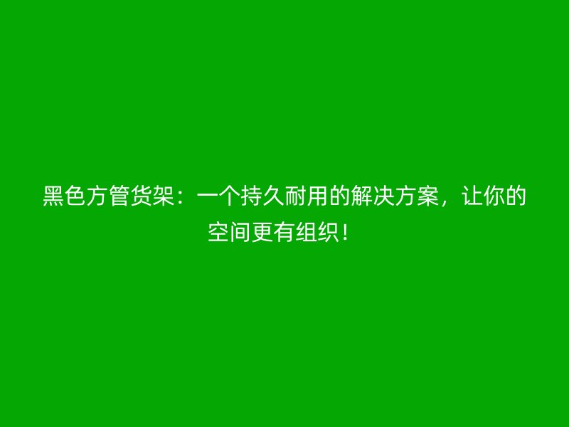 黑色方管貨架：一個(gè)持久耐用的解決方案，讓你的空間更有組織！