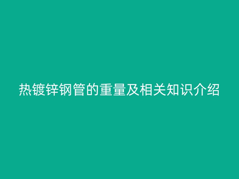 熱鍍鋅鋼管的重量及相關知識介紹