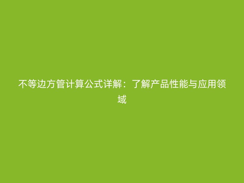 不等邊方管計算公式詳解:了解產品性能與應用領域