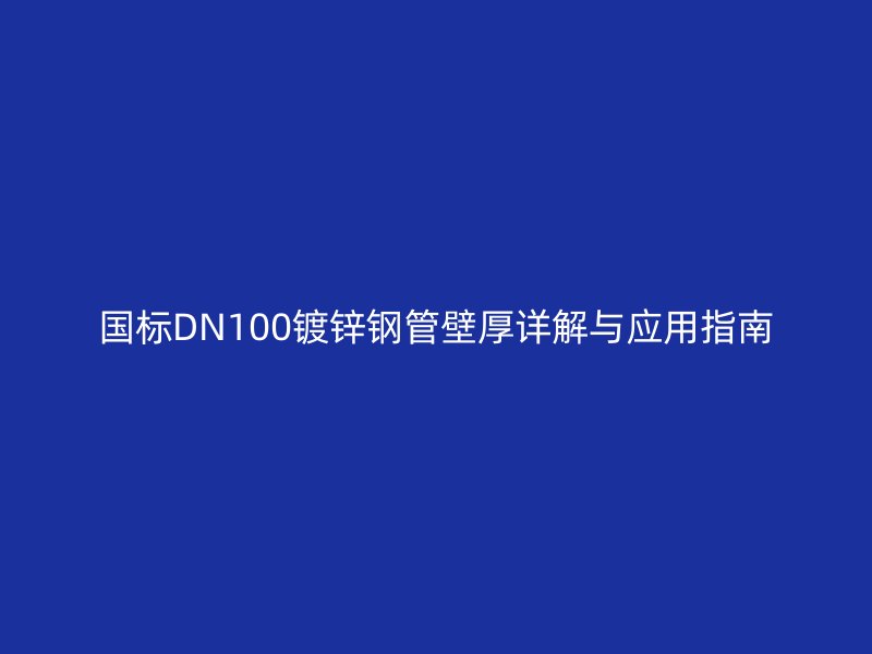 國標DN100鍍鋅鋼管壁厚詳解與應用指南