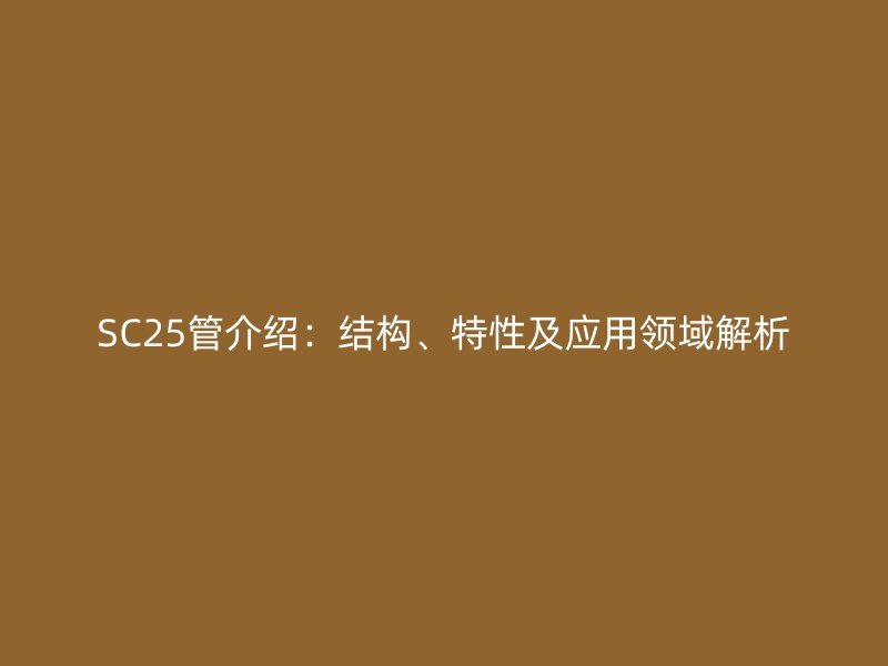 SC25管介紹：結構、特性及應用領域解析