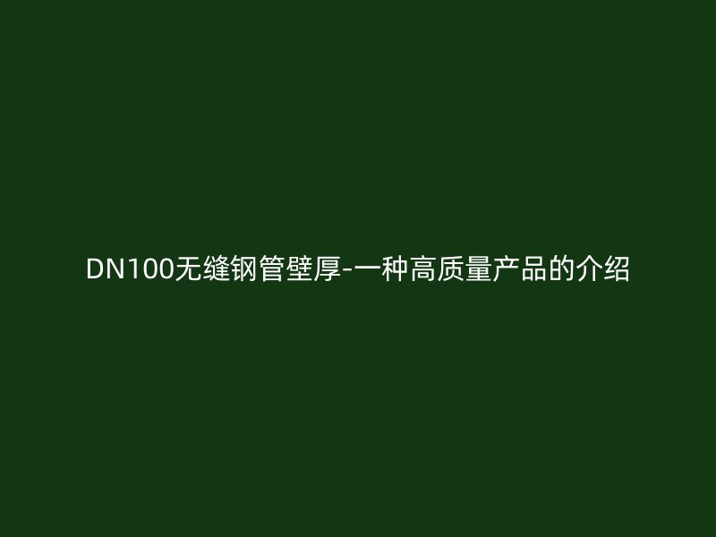 DN100無縫鋼管壁厚-一種高質量產品的介紹