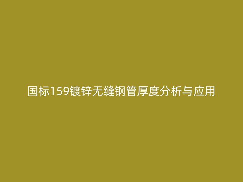 國標159鍍鋅無縫鋼管厚度分析與應用