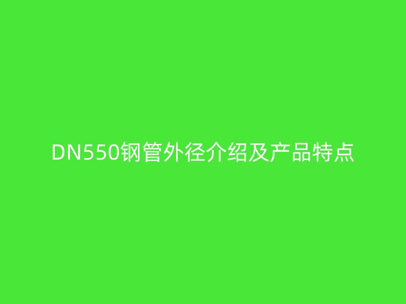 DN550鋼管外徑介紹及產品特點