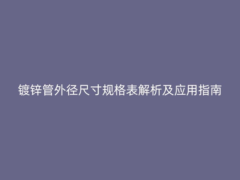 鍍鋅管外徑尺寸規格表解析及應用指南