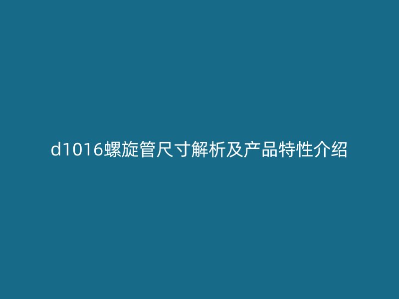 d1016螺旋管尺寸解析及產品特性介紹