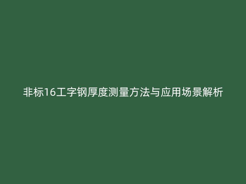 非標16工字鋼厚度測量方法與應用場景解析