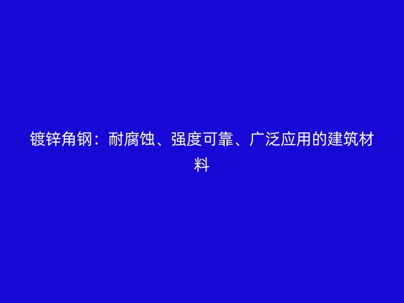 鍍鋅角鋼：耐腐蝕、強度可靠、廣泛應用的建筑材料