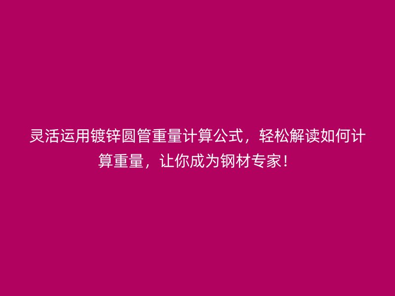 靈活運用鍍鋅圓管重量計算公式,輕松解讀如何計算重量,讓你成為鋼材專家!