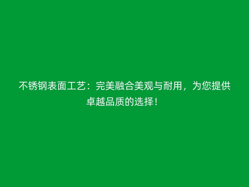 不銹鋼表面工藝：完美融合美觀與耐用，為您提供卓越品質(zhì)的選擇！