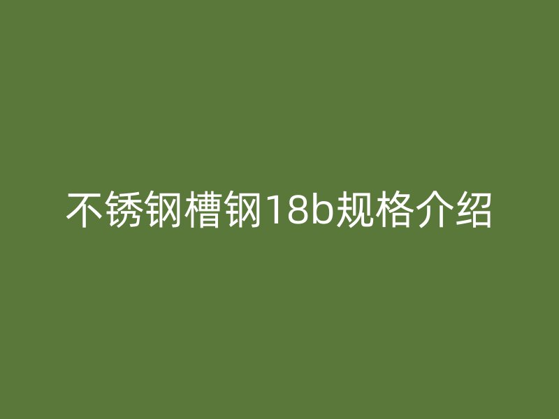 不銹鋼槽鋼18b規格介紹