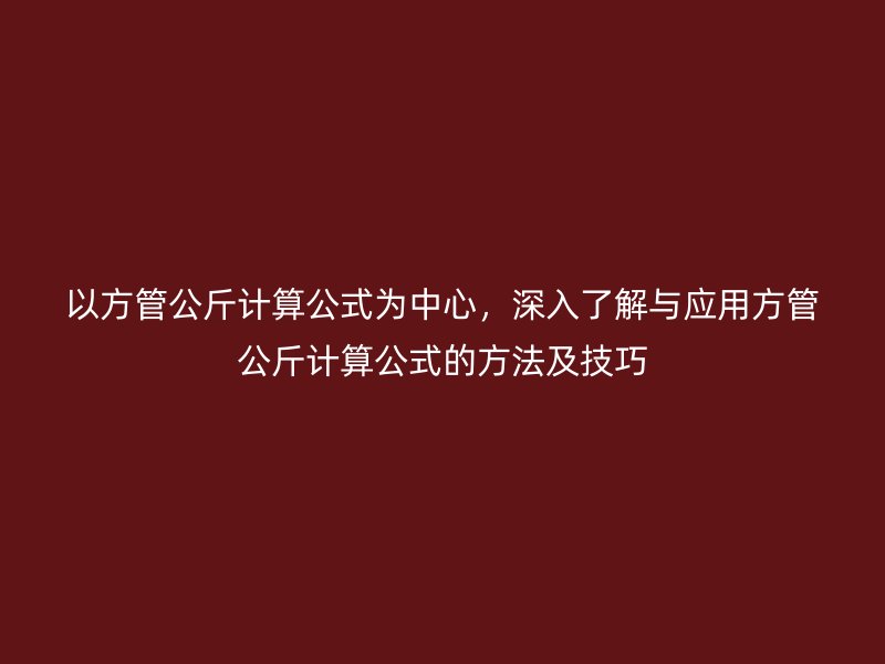 以方管公斤計算公式為中心，深入了解與應用方管公斤計算公式的方法及技巧