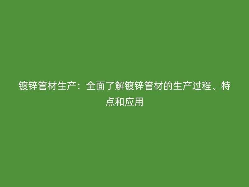 鍍鋅管材生產：全面了解鍍鋅管材的生產過程、特點和應用