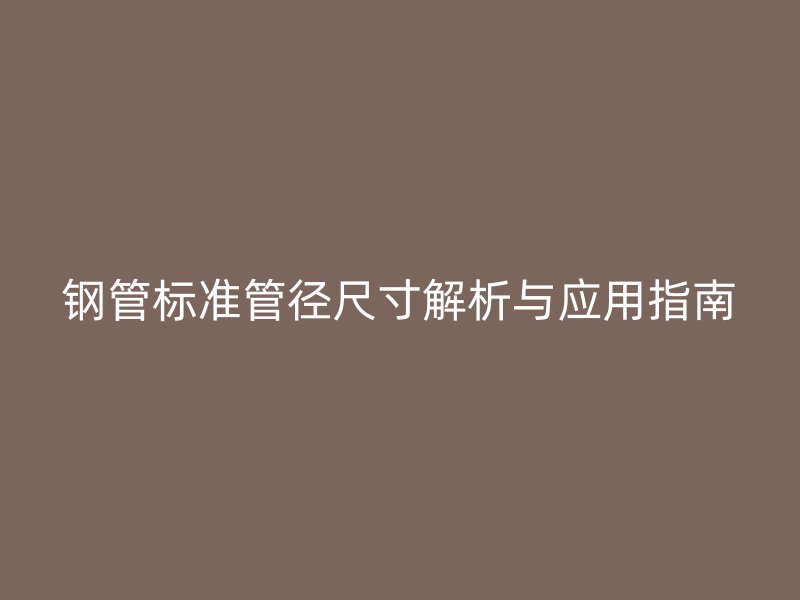 鋼管標準管徑尺寸解析與應用指南
