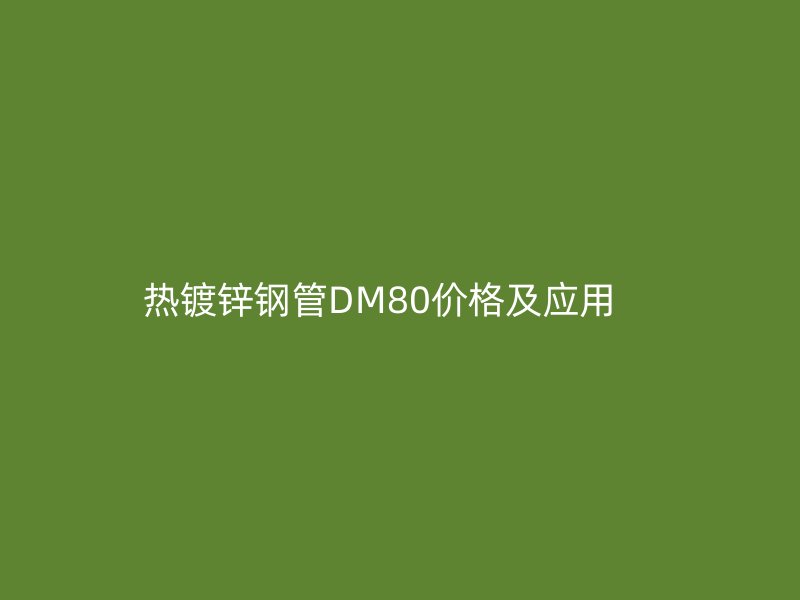 熱鍍鋅鋼管DM80價(jià)格及應(yīng)用