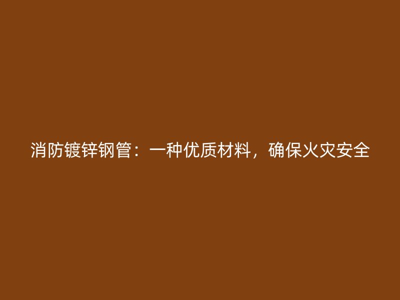 消防鍍鋅鋼管：一種優質材料，確保火災安全