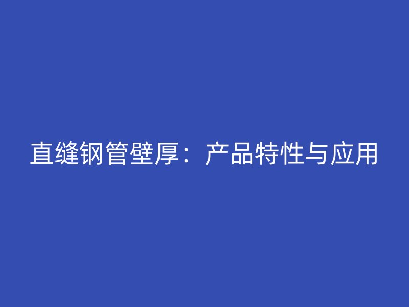 直縫鋼管壁厚:產品特性與應用