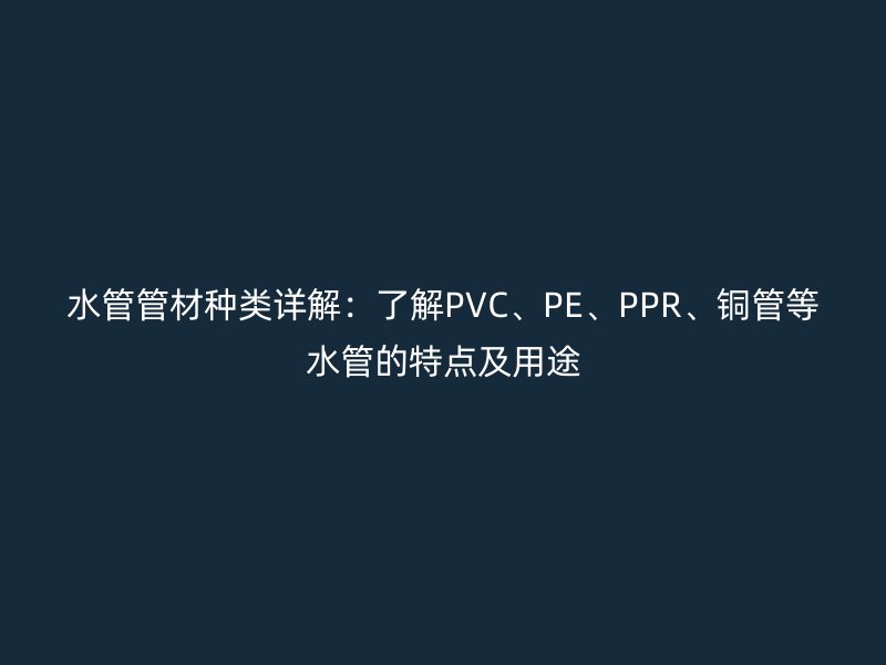 水管管材種類詳解：了解PVC、PE、PPR、銅管等水管的特點及用途