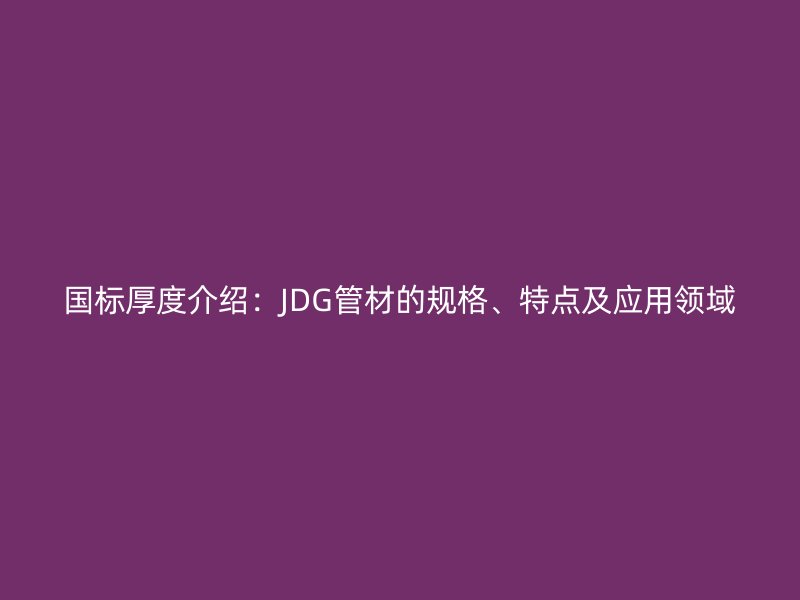 國標厚度介紹：JDG管材的規格、特點及應用領域