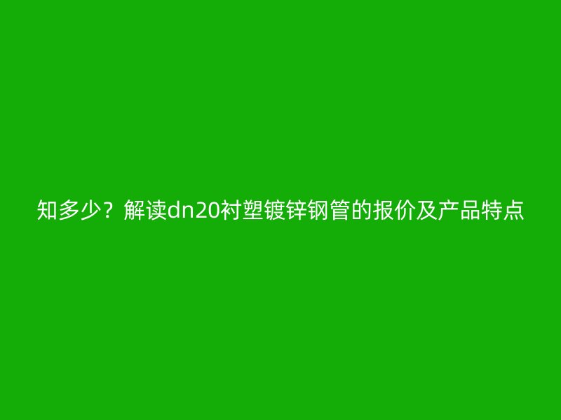 知多少？解讀dn20襯塑鍍鋅鋼管的報(bào)價(jià)及產(chǎn)品特點(diǎn)