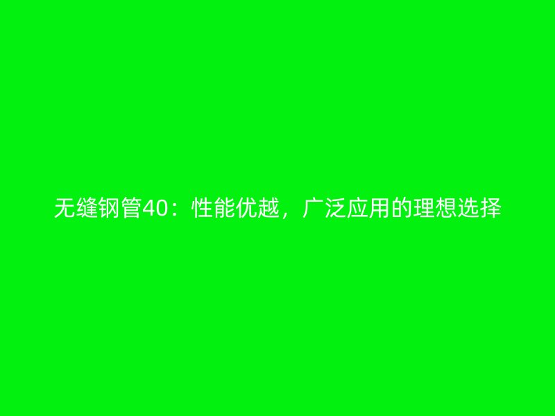 無縫鋼管40：性能優(yōu)越，廣泛應用的理想選擇