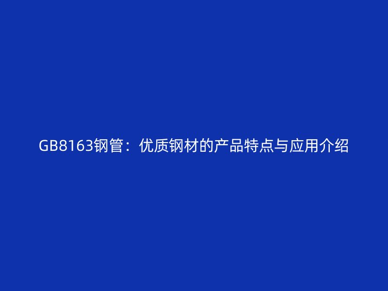 GB8163鋼管:優質鋼材的產品特點與應用介紹