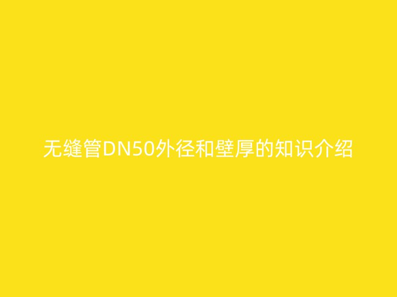 無縫管DN50外徑和壁厚的知識介紹