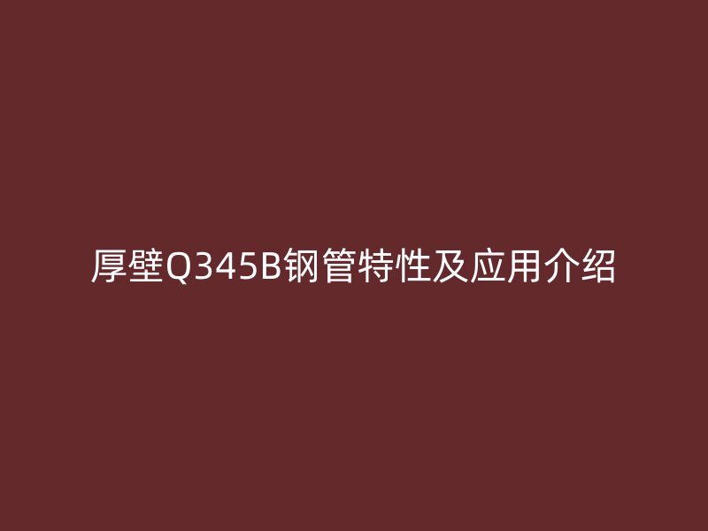 厚壁Q345B鋼管特性及應用介紹
