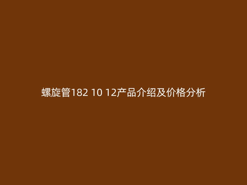 螺旋管182 10 12產(chǎn)品介紹及價(jià)格分析