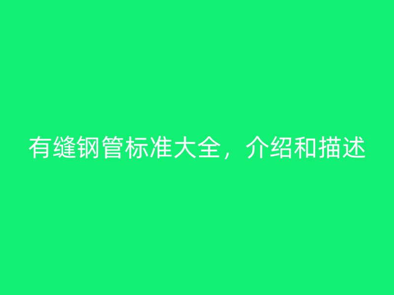 有縫鋼管標(biāo)準(zhǔn)大全,介紹和描述