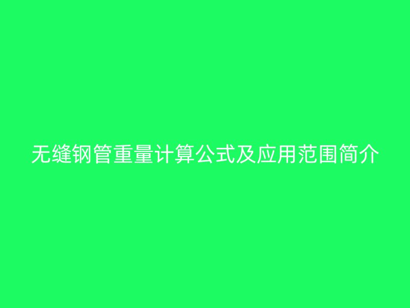 無縫鋼管重量計算公式及應用范圍簡介