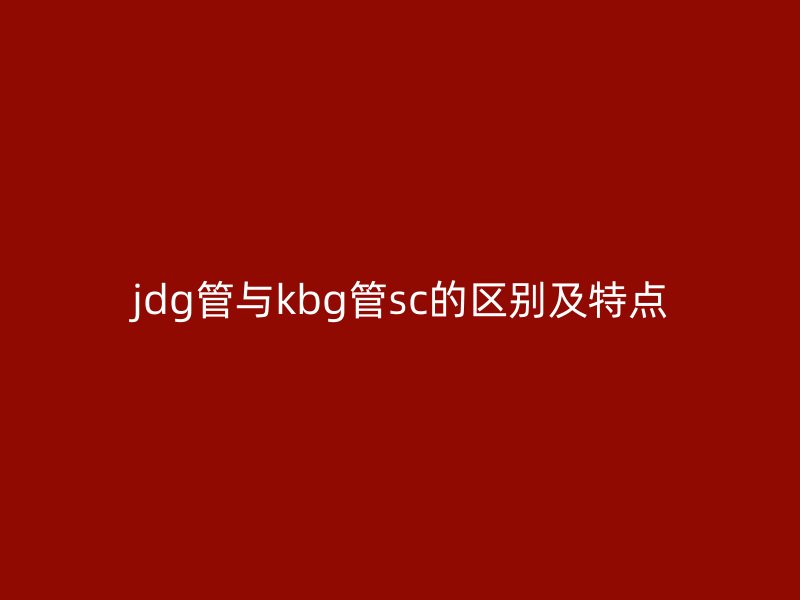 jdg管與kbg管sc的區別及特點