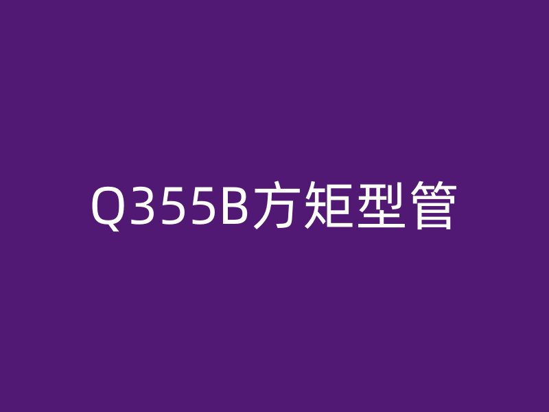 Q355B方矩型管