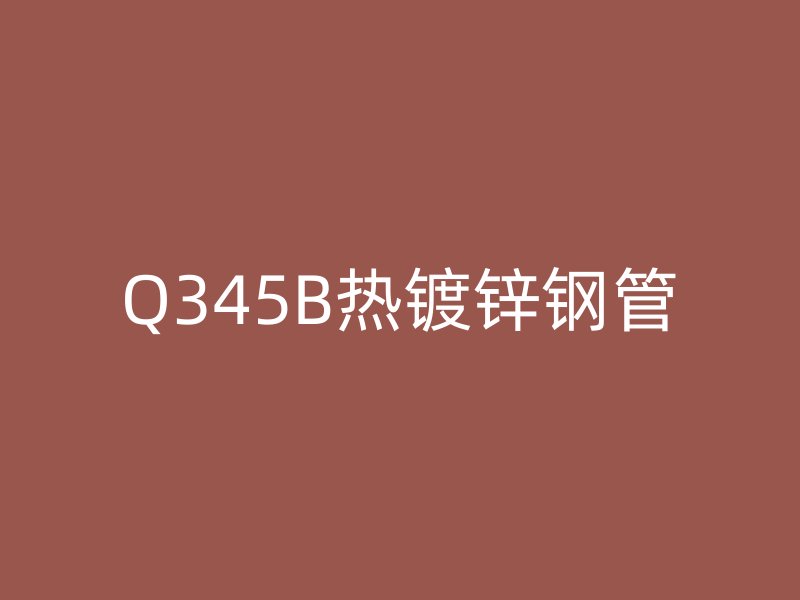 Q345B熱鍍鋅鋼管