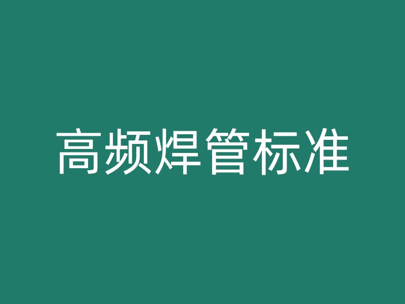 高頻焊管標(biāo)準(zhǔn)